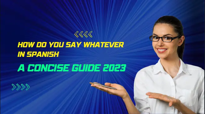 How Do You Say Whatever In Spanish: A Concise Guide 2023